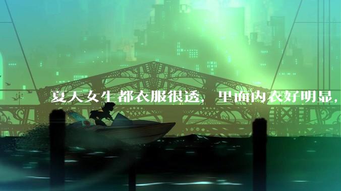 夏天女生都衣服很透，里面内衣好明显，真的不是别人想看，本人不会觉得尴尬么？ ​?