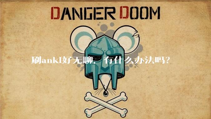 刷anki好无聊，有什么办法吗？